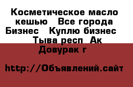 Косметическое масло кешью - Все города Бизнес » Куплю бизнес   . Тыва респ.,Ак-Довурак г.